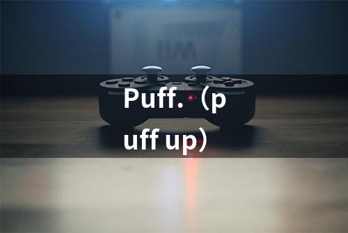 Puff.(puff up)