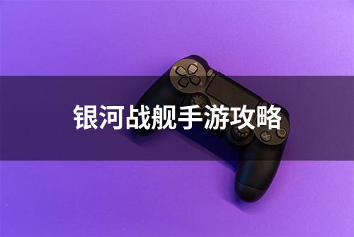 银河战舰手游攻略