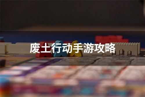 废土行动手游攻略