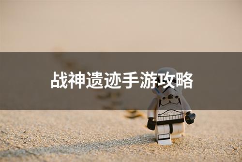 战神遗迹手游攻略