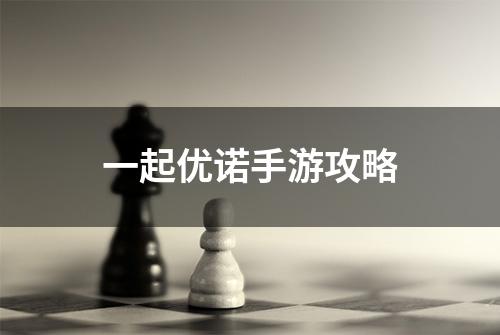一起优诺手游攻略