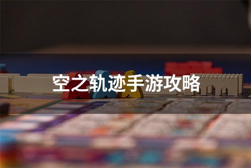 空之轨迹手游攻略