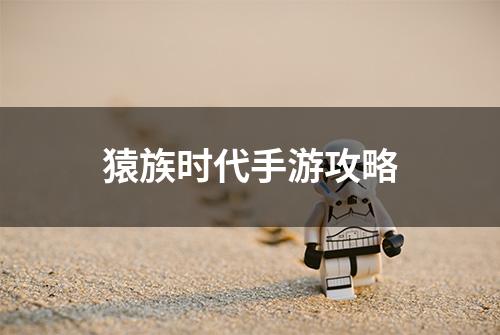 猿族时代手游攻略