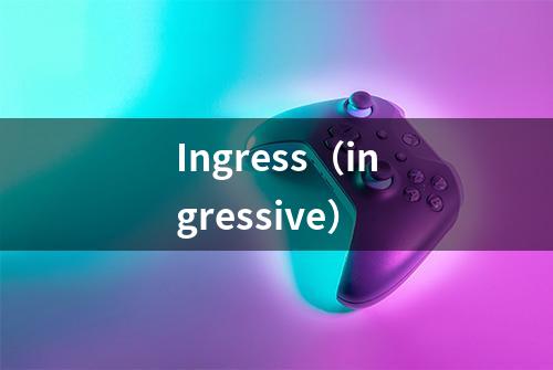 Ingress(ingressive)