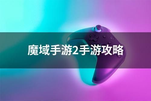 魔域手游2手游攻略