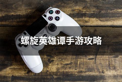 螺旋英雄谭手游攻略
