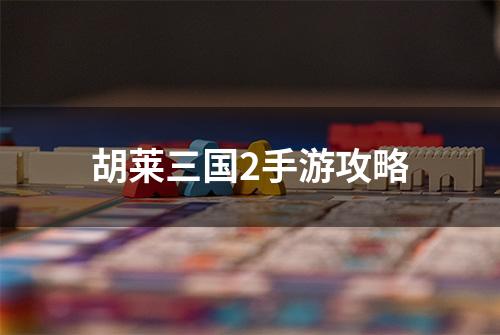 胡莱三国2手游攻略