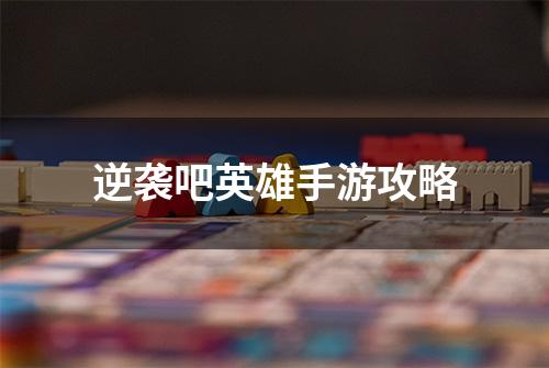 逆袭吧英雄手游攻略