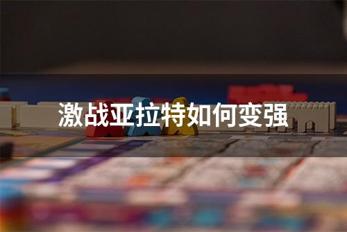 激战亚拉特如何变强