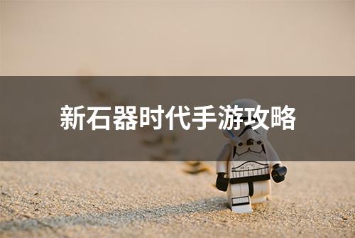 新石器时代手游攻略