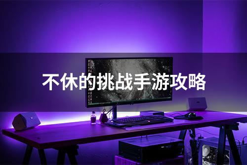 不休的挑战手游攻略