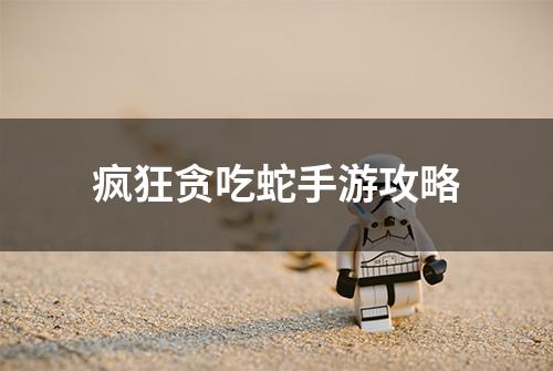 疯狂贪吃蛇手游攻略