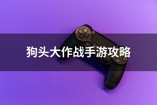 狗头大作战手游攻略