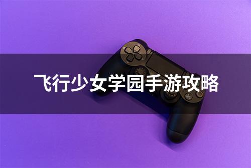 飞行少女学园手游攻略