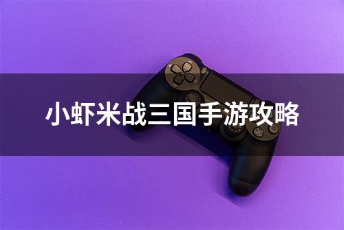 小虾米战三国手游攻略