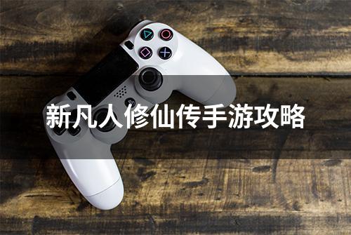 新凡人修仙传手游攻略