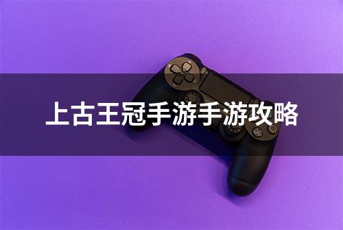 上古王冠手游手游攻略