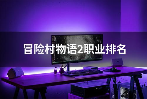 冒险村物语2职业排名