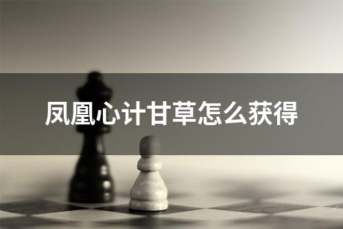 凤凰心计甘草怎么获得