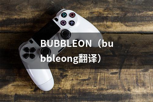 BUBBLEON（bubbleong翻译）
