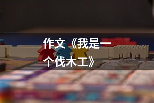 作文《我是一个伐木工》