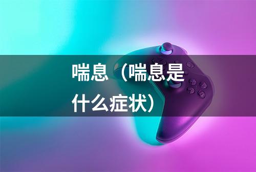 喘息(喘息是什么症状)