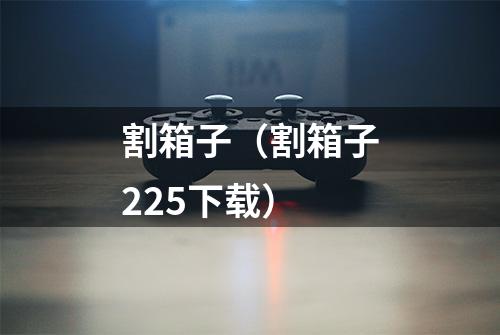 割箱子(割箱子225下载)