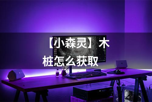 【小森灵】木桩怎么获取
