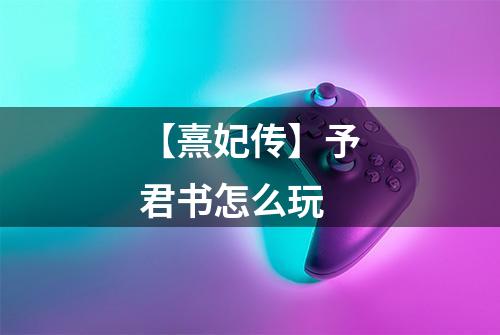 【熹妃传】予君书怎么玩