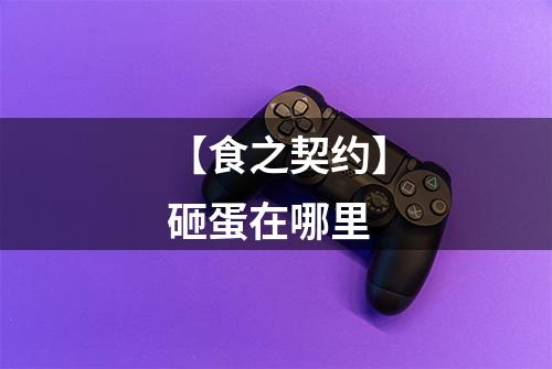 【食之契约】砸蛋在哪里