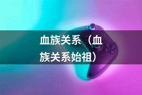 血族关系（血族关系始祖）