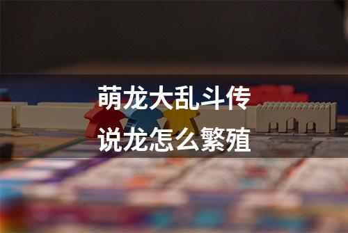 萌龙大乱斗传说龙怎么繁殖