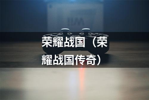 荣耀战国（荣耀战国传奇）