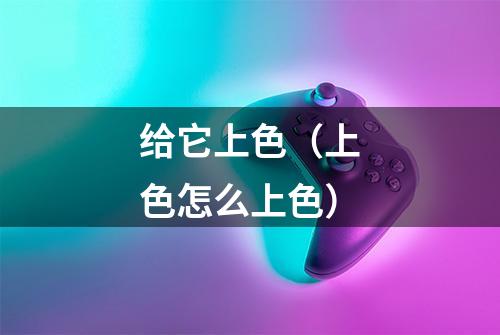 给它上色（上色怎么上色）