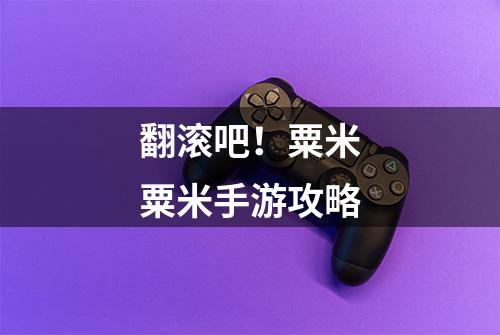 翻滚吧！粟米粟米手游攻略