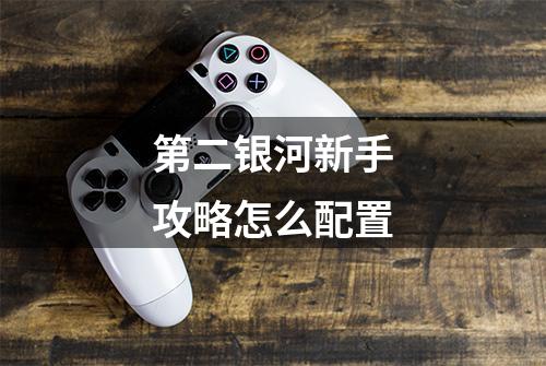 第二银河新手攻略怎么配置