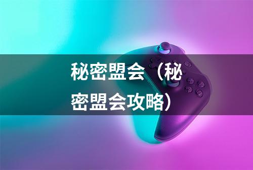 秘密盟会（秘密盟会攻略）