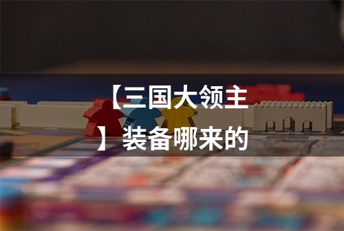 【三国大领主】装备哪来的