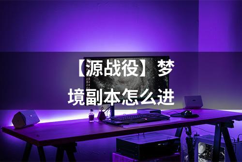 【源战役】梦境副本怎么进