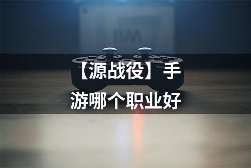【源战役】手游哪个职业好