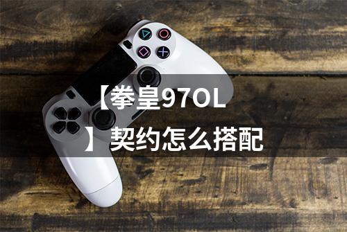 【拳皇97OL】契约怎么搭配