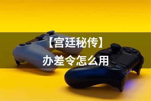【宫廷秘传】办差令怎么用