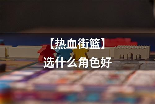 【热血街篮】选什么角色好