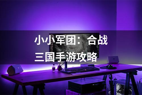 小小军团：合战三国手游攻略