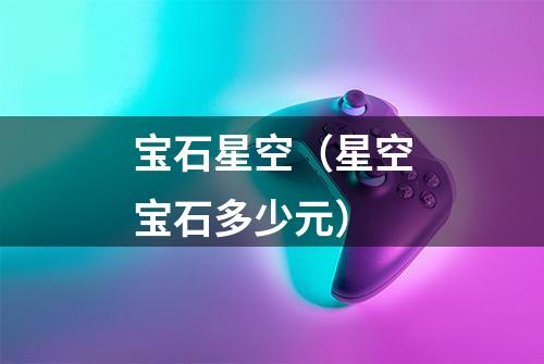 宝石星空（星空宝石多少元）