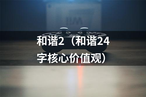 和谐2(和谐24字核心价值观)