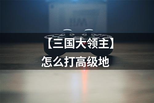 【三国大领主】怎么打高级地