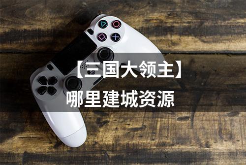 【三国大领主】哪里建城资源