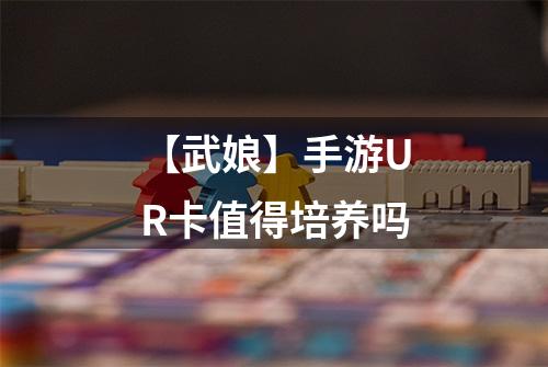 【武娘】手游UR卡值得培养吗