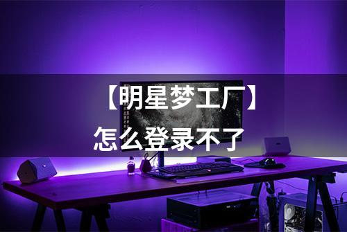 【明星梦工厂】怎么登录不了
